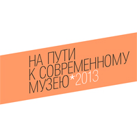 «На пути к современному музею-2013» / конкурс молодых кураторов и арт-менеджеров